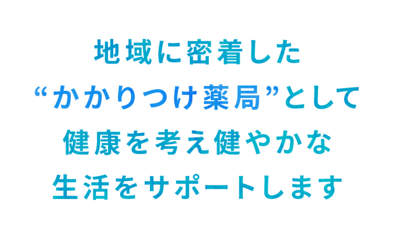 地域に密着した“かかりつけ薬局”として 健康を考え健やかな生活をサポートします